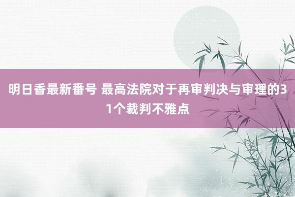 明日香最新番号 最高法院对于再审判决与审理的31个裁判不雅点