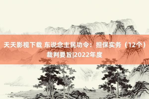 天天影视下载 东说念主民功令：担保实务（12个）裁判要旨|2022年度