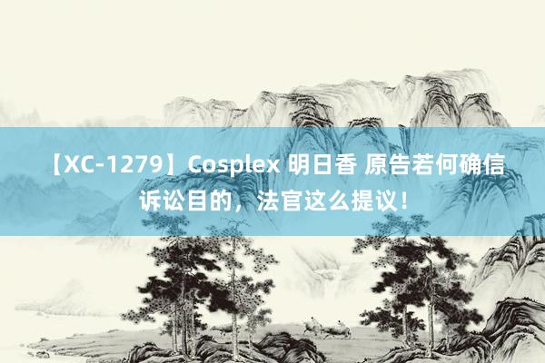 【XC-1279】Cosplex 明日香 原告若何确信诉讼目的，法官这么提议！