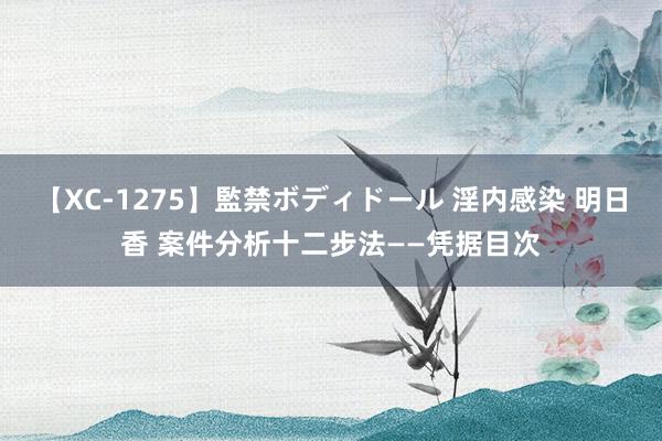 【XC-1275】監禁ボディドール 淫内感染 明日香 案件分析十二步法——凭据目次