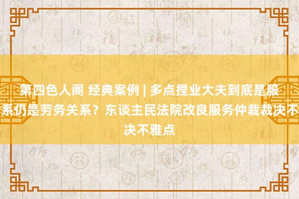 第四色人阁 经典案例 | 多点捏业大夫到底是服务关系仍是劳务关系？东谈主民法院改良服务仲裁裁决不雅点