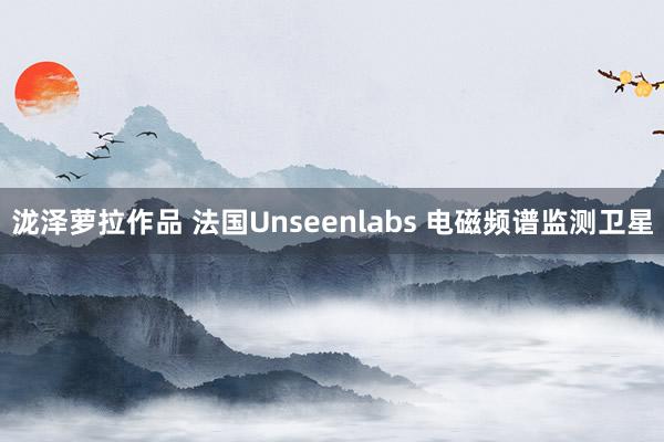 泷泽萝拉作品 法国Unseenlabs 电磁频谱监测卫星