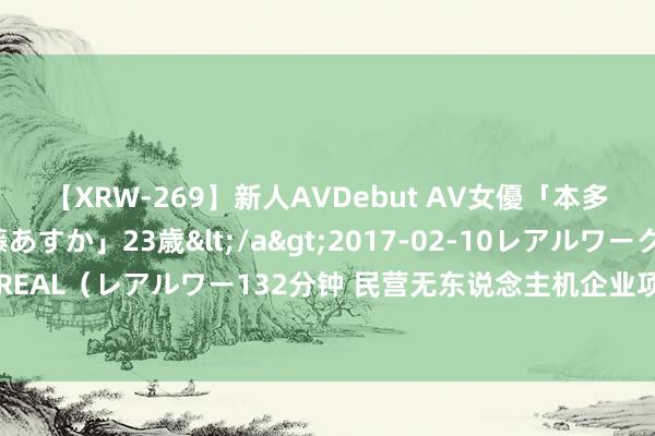 【XRW-269】新人AVDebut AV女優「本多由奈」本名「伊藤あすか」23歳</a>2017-02-10レアルワークス&$REAL（レアルワー132分钟 民营无东说念主机企业项目参与国防，低老本打造高技术装备