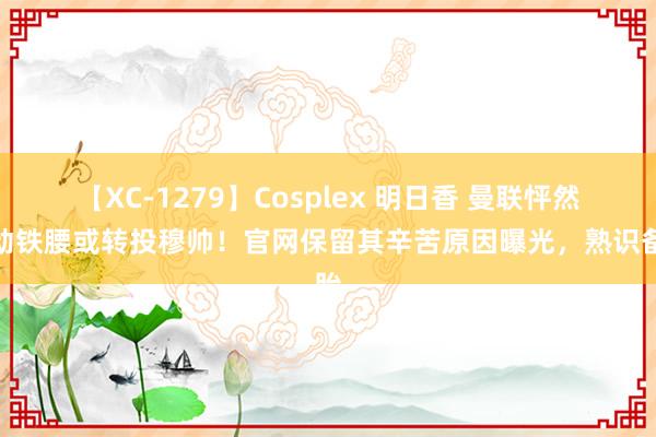 【XC-1279】Cosplex 明日香 曼联怦然心动铁腰或转投穆帅！官网保留其辛苦原因曝光，熟识备胎