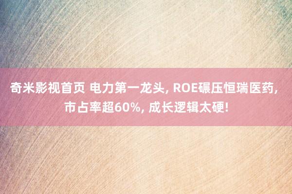 奇米影视首页 电力第一龙头, ROE碾压恒瑞医药, 市占率超60%, 成长逻辑太硬!