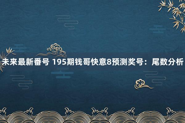 未来最新番号 195期钱哥快意8预测奖号：尾数分析