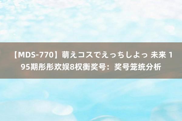 【MDS-770】萌えコスでえっちしよっ 未来 195期彤彤欢娱8权衡奖号：奖号笼统分析