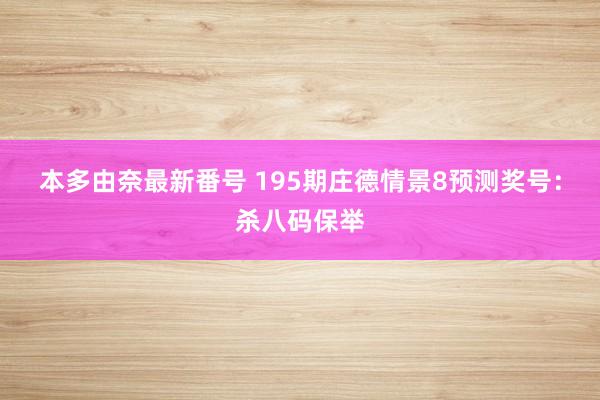 本多由奈最新番号 195期庄德情景8预测奖号：杀八码保举