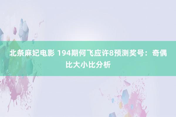 北条麻妃电影 194期何飞应许8预测奖号：奇偶比大小比分析