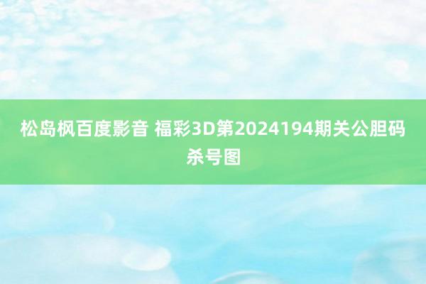 松岛枫百度影音 福彩3D第2024194期关公胆码杀号图