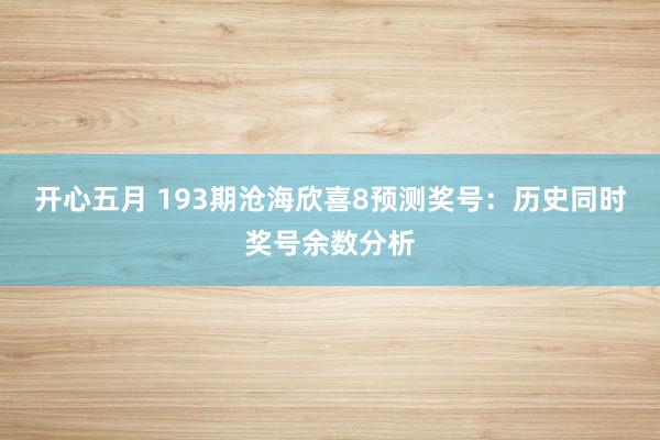 开心五月 193期沧海欣喜8预测奖号：历史同时奖号余数分析