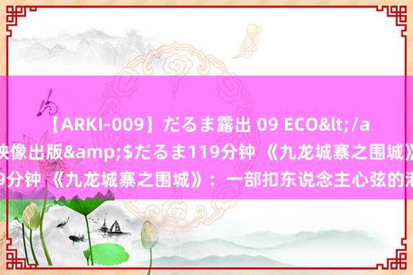 【ARKI-009】だるま露出 09 ECO</a>2008-06-19桃太郎映像出版&$だるま119分钟 《九龙城寨之围城》：一部扣东说念主心弦的港片力作