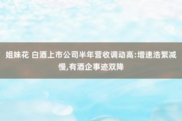 姐妹花 白酒上市公司半年营收调动高:增速浩繁减慢,有酒企事迹双降