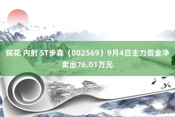 探花 内射 ST步森（002569）9月4日主力资金净卖出76.01万元