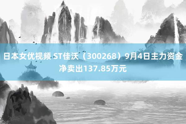 日本女优视频 ST佳沃（300268）9月4日主力资金净卖出137.85万元