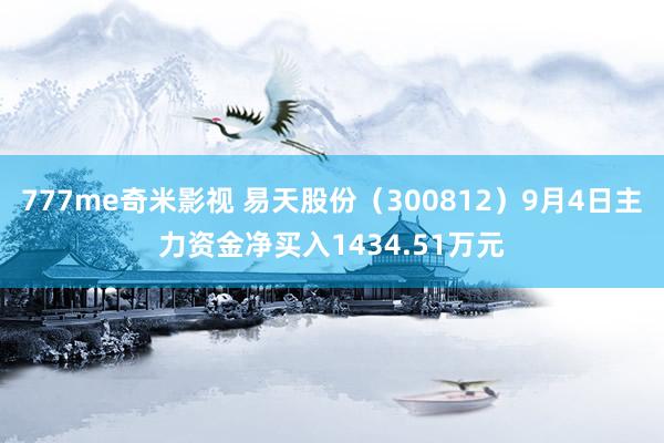 777me奇米影视 易天股份（300812）9月4日主力资金净买入1434.51万元