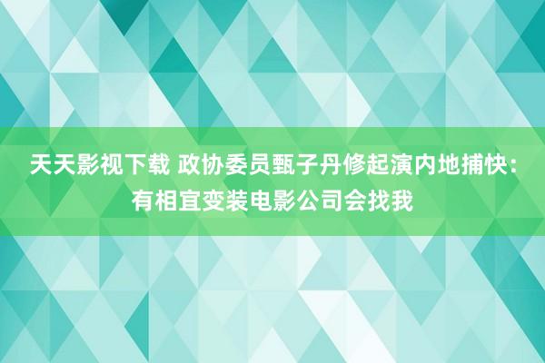 天天影视下载 政协委员甄子丹修起演内地捕快：有相宜变装电影公司会找我