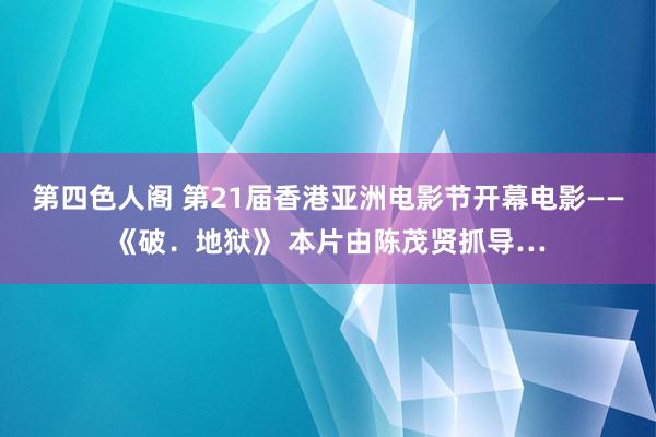 第四色人阁 第21届香港亚洲电影节开幕电影——《破．地狱》 本片由陈茂贤抓导…