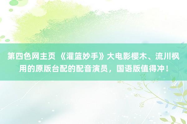 第四色网主页 《灌篮妙手》大电影樱木、流川枫用的原版台配的配音演员，国语版值得冲！