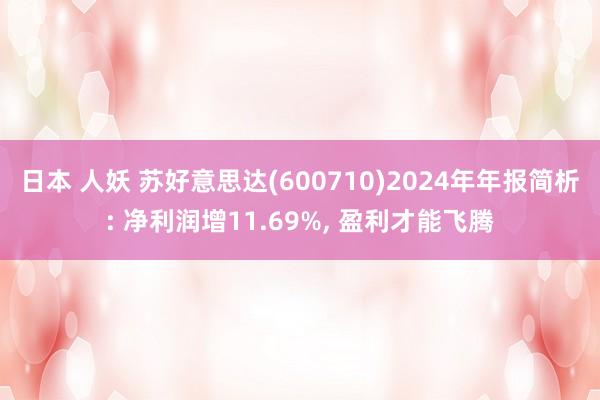 日本 人妖 苏好意思达(600710)2024年年报简析: 净利润增11.69%, 盈利才能飞腾